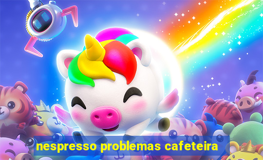 nespresso problemas cafeteira